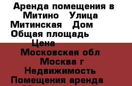 Аренда помещения в Митино › Улица ­ Митинская › Дом ­ 36 › Общая площадь ­ 172 › Цена ­ 837 000 - Московская обл., Москва г. Недвижимость » Помещения аренда   . Московская обл.